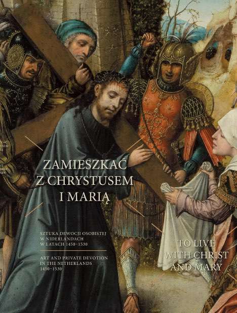 Zamieszkać z Chrystusem i Marią. Sztuka dewocji osobistej w Niderlandach w latach 1450–1530